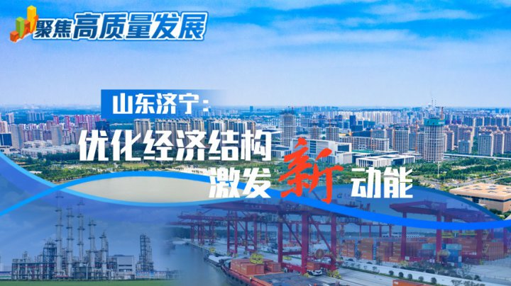 聚焦高質量發展丨山東濟寧：優化經濟結構，激發新動能